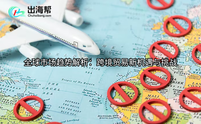 全球市场趋势解析：跨境贸易新机遇与挑战
